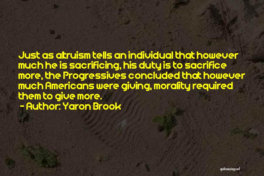 Yaron Brook Quotes: Just As Altruism Tells An Individual That However Much He Is Sacrificing, His Duty Is To Sacrifice More, The Progressives