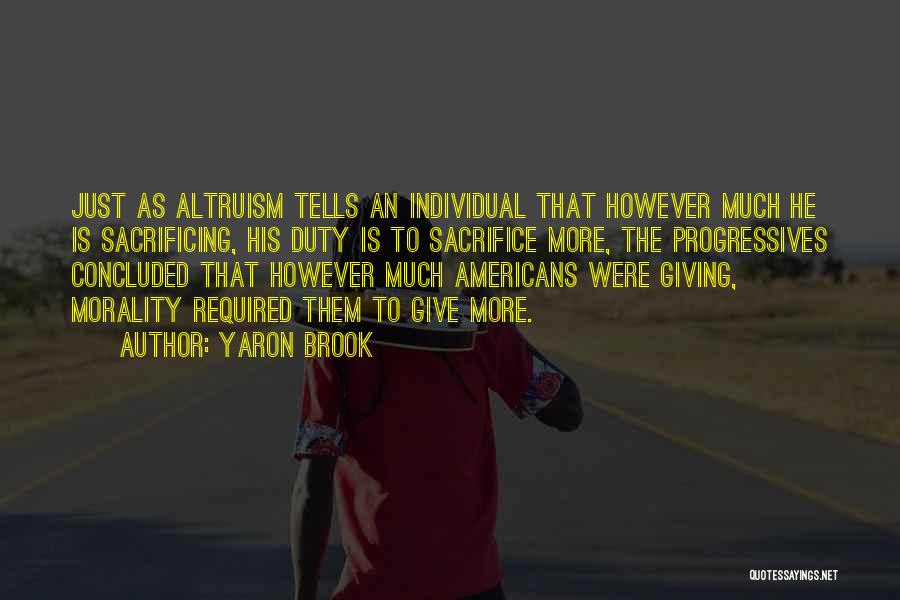 Yaron Brook Quotes: Just As Altruism Tells An Individual That However Much He Is Sacrificing, His Duty Is To Sacrifice More, The Progressives