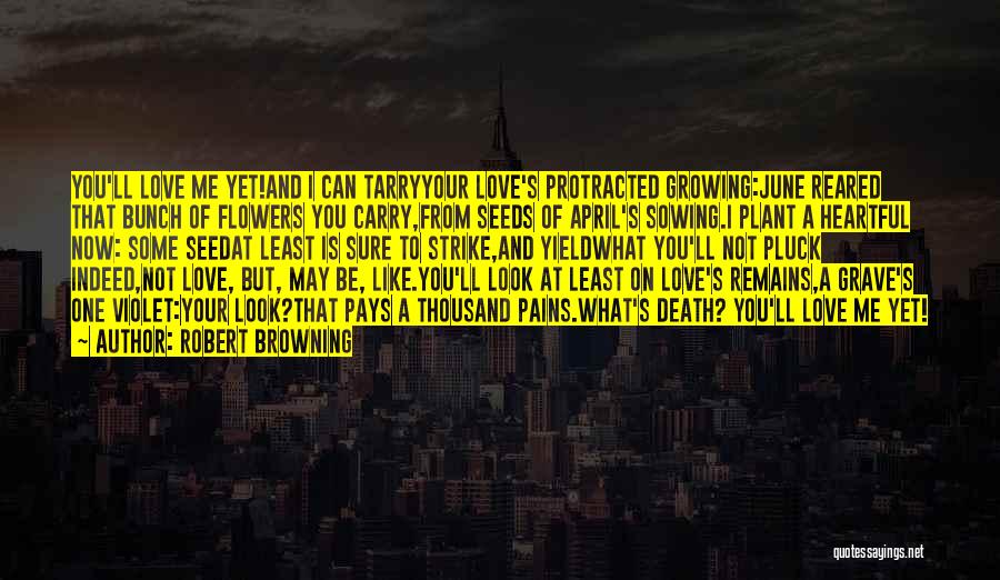 Robert Browning Quotes: You'll Love Me Yet!and I Can Tarryyour Love's Protracted Growing:june Reared That Bunch Of Flowers You Carry,from Seeds Of April's