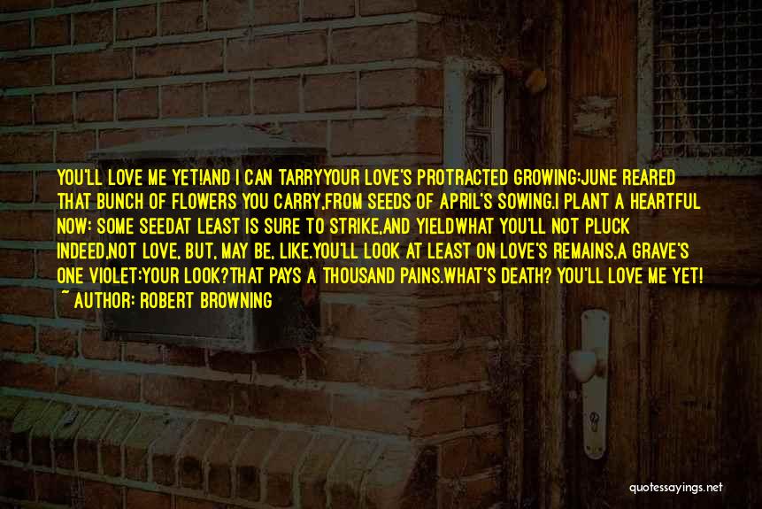 Robert Browning Quotes: You'll Love Me Yet!and I Can Tarryyour Love's Protracted Growing:june Reared That Bunch Of Flowers You Carry,from Seeds Of April's