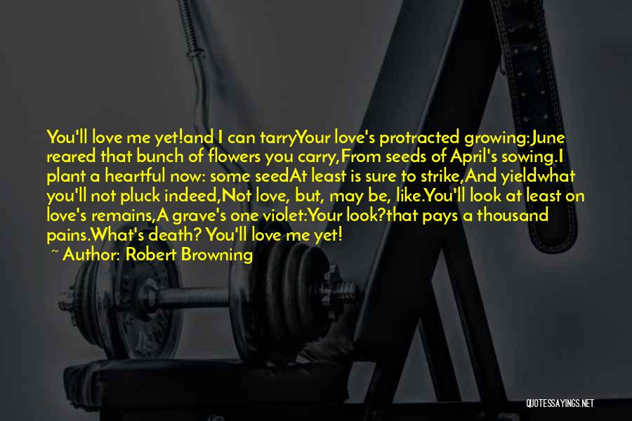 Robert Browning Quotes: You'll Love Me Yet!and I Can Tarryyour Love's Protracted Growing:june Reared That Bunch Of Flowers You Carry,from Seeds Of April's