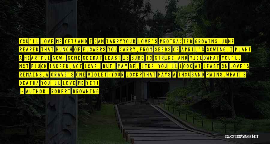 Robert Browning Quotes: You'll Love Me Yet!and I Can Tarryyour Love's Protracted Growing:june Reared That Bunch Of Flowers You Carry,from Seeds Of April's