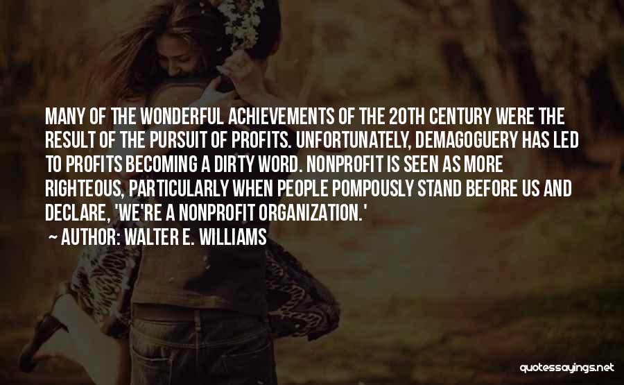 Walter E. Williams Quotes: Many Of The Wonderful Achievements Of The 20th Century Were The Result Of The Pursuit Of Profits. Unfortunately, Demagoguery Has