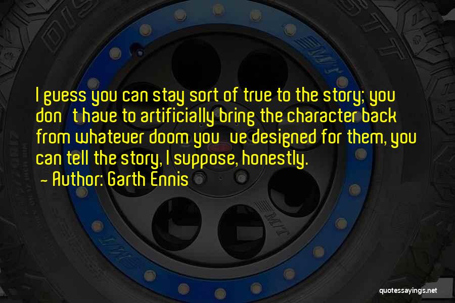 Garth Ennis Quotes: I Guess You Can Stay Sort Of True To The Story; You Don't Have To Artificially Bring The Character Back