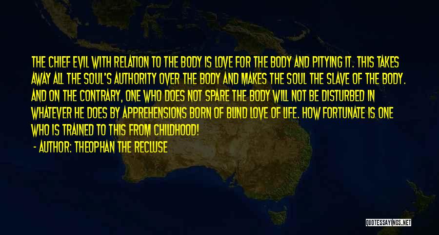 Theophan The Recluse Quotes: The Chief Evil With Relation To The Body Is Love For The Body And Pitying It. This Takes Away All