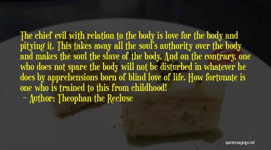 Theophan The Recluse Quotes: The Chief Evil With Relation To The Body Is Love For The Body And Pitying It. This Takes Away All