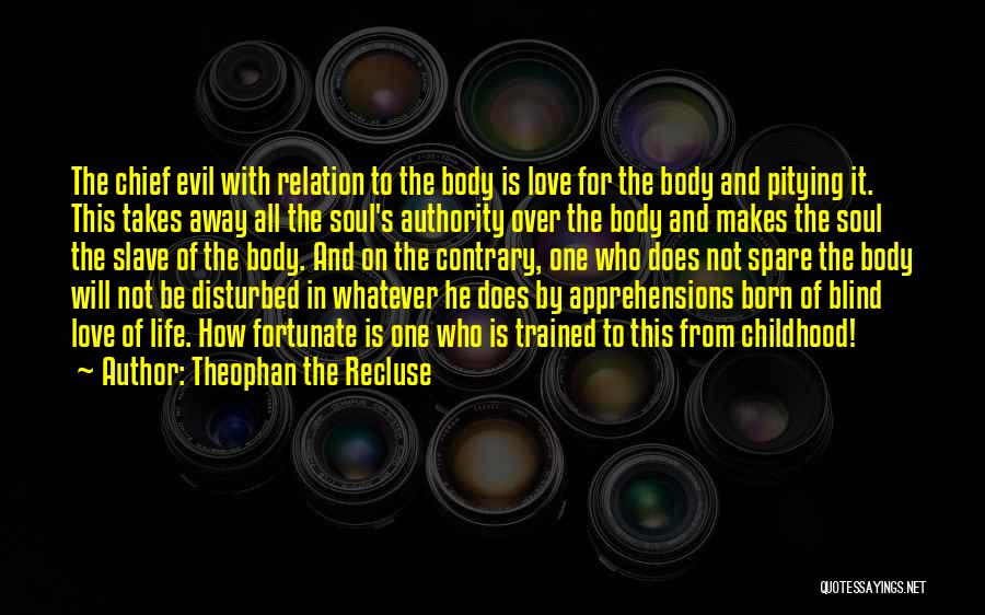 Theophan The Recluse Quotes: The Chief Evil With Relation To The Body Is Love For The Body And Pitying It. This Takes Away All