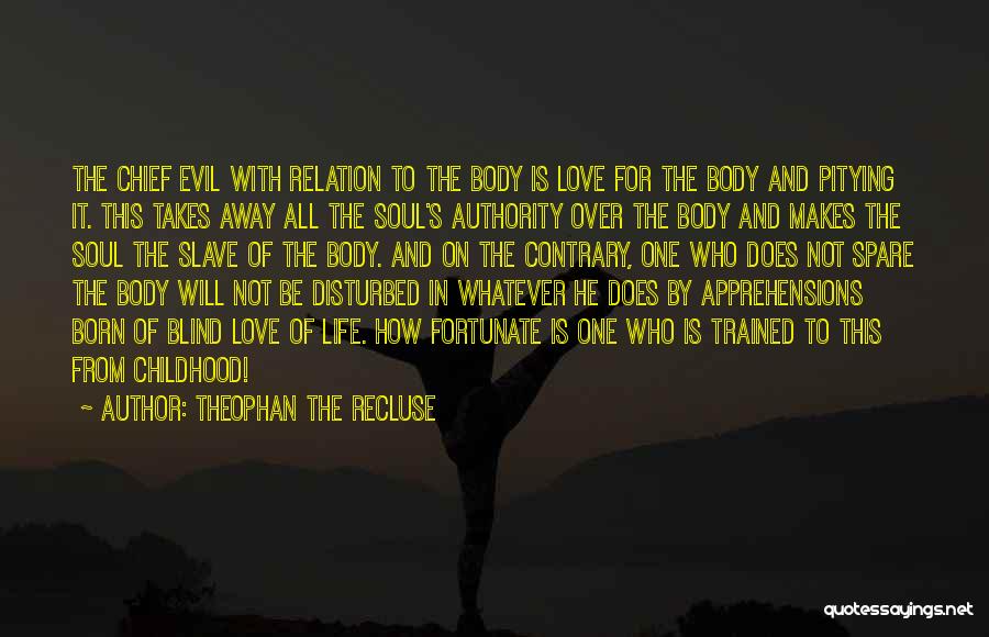Theophan The Recluse Quotes: The Chief Evil With Relation To The Body Is Love For The Body And Pitying It. This Takes Away All