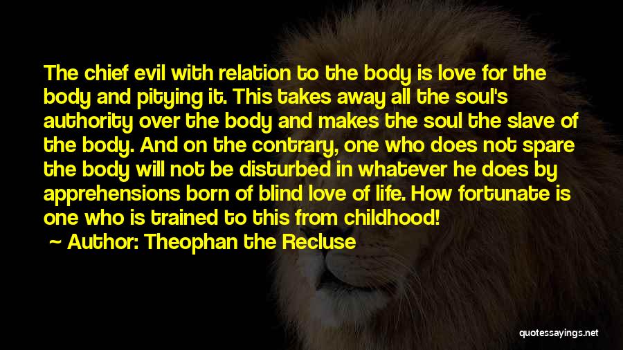 Theophan The Recluse Quotes: The Chief Evil With Relation To The Body Is Love For The Body And Pitying It. This Takes Away All