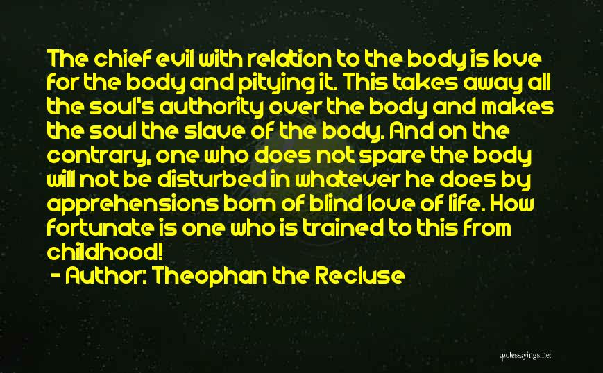 Theophan The Recluse Quotes: The Chief Evil With Relation To The Body Is Love For The Body And Pitying It. This Takes Away All