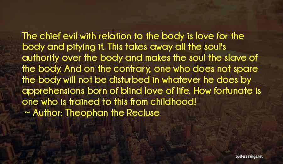 Theophan The Recluse Quotes: The Chief Evil With Relation To The Body Is Love For The Body And Pitying It. This Takes Away All