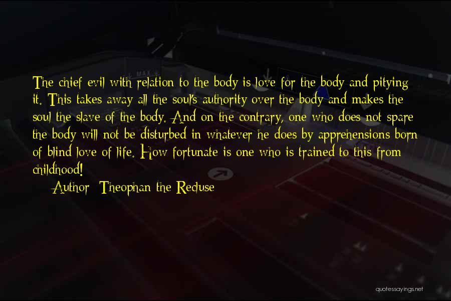 Theophan The Recluse Quotes: The Chief Evil With Relation To The Body Is Love For The Body And Pitying It. This Takes Away All