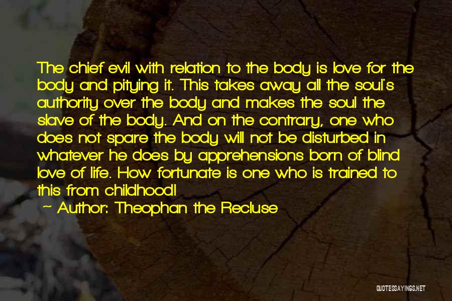 Theophan The Recluse Quotes: The Chief Evil With Relation To The Body Is Love For The Body And Pitying It. This Takes Away All