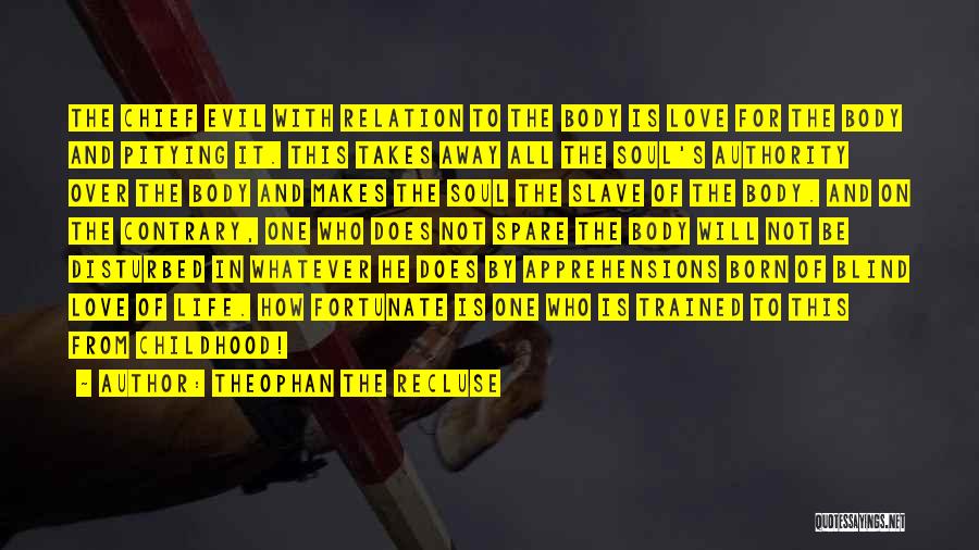 Theophan The Recluse Quotes: The Chief Evil With Relation To The Body Is Love For The Body And Pitying It. This Takes Away All