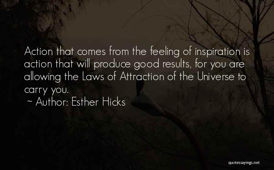 Esther Hicks Quotes: Action That Comes From The Feeling Of Inspiration Is Action That Will Produce Good Results, For You Are Allowing The