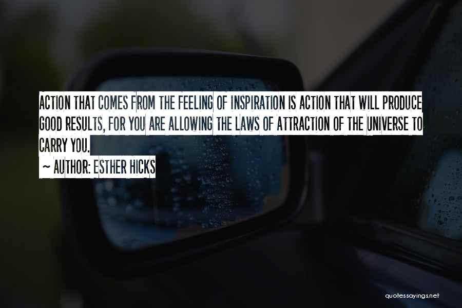 Esther Hicks Quotes: Action That Comes From The Feeling Of Inspiration Is Action That Will Produce Good Results, For You Are Allowing The