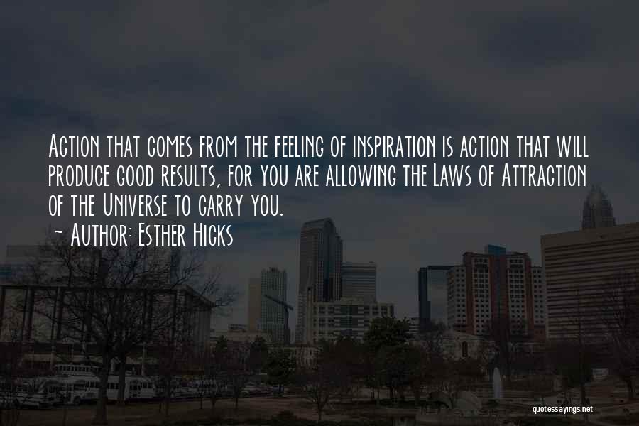 Esther Hicks Quotes: Action That Comes From The Feeling Of Inspiration Is Action That Will Produce Good Results, For You Are Allowing The