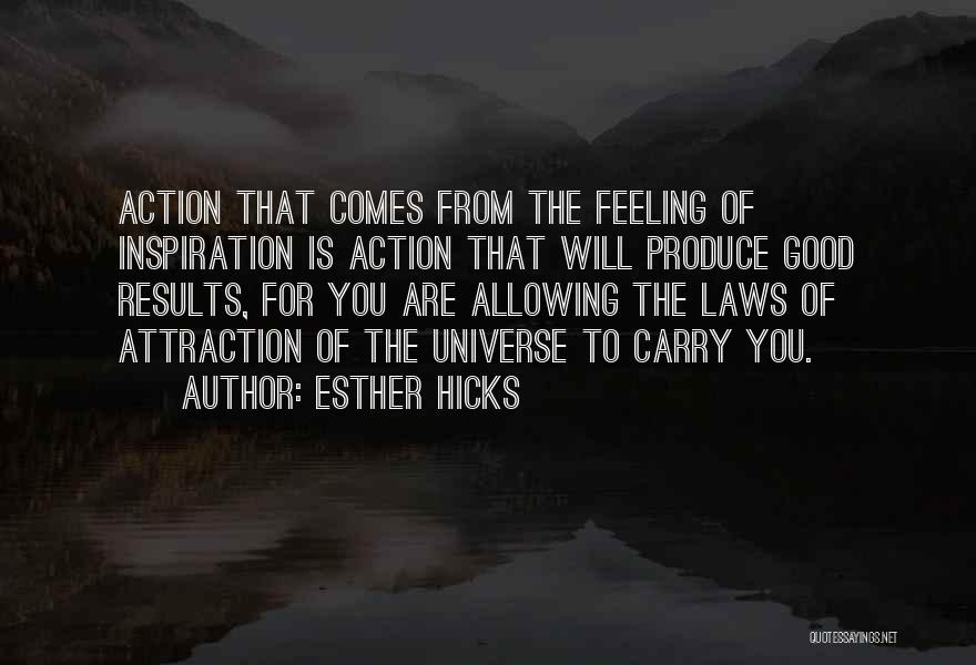 Esther Hicks Quotes: Action That Comes From The Feeling Of Inspiration Is Action That Will Produce Good Results, For You Are Allowing The