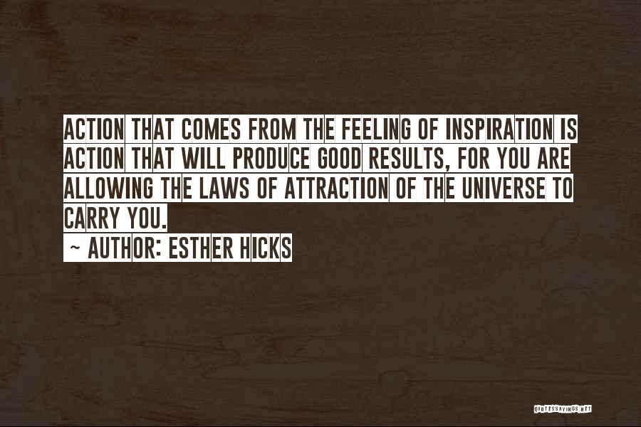 Esther Hicks Quotes: Action That Comes From The Feeling Of Inspiration Is Action That Will Produce Good Results, For You Are Allowing The