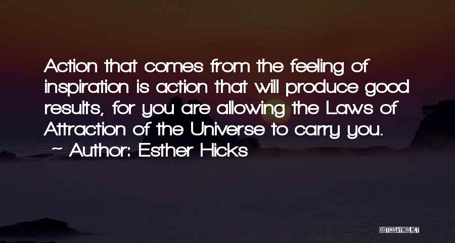 Esther Hicks Quotes: Action That Comes From The Feeling Of Inspiration Is Action That Will Produce Good Results, For You Are Allowing The