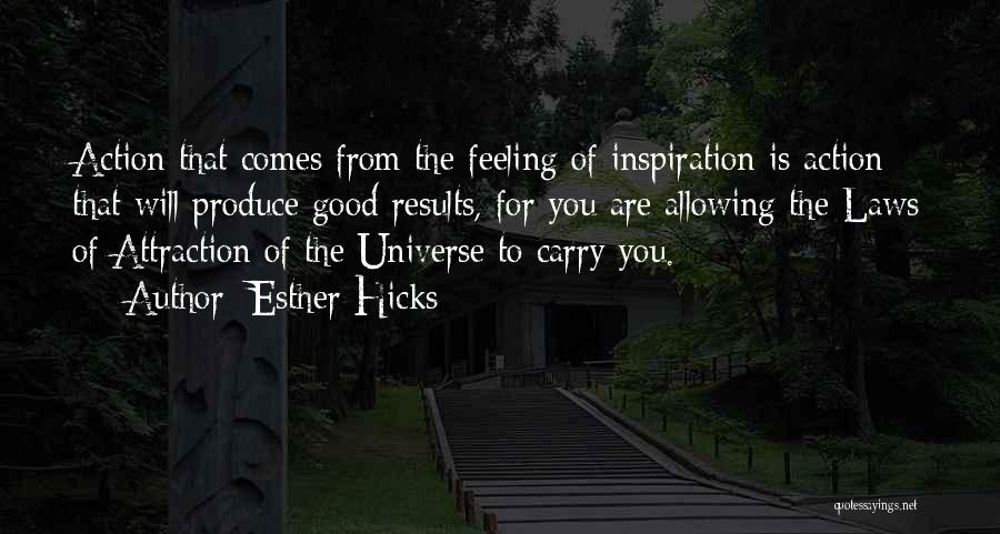 Esther Hicks Quotes: Action That Comes From The Feeling Of Inspiration Is Action That Will Produce Good Results, For You Are Allowing The