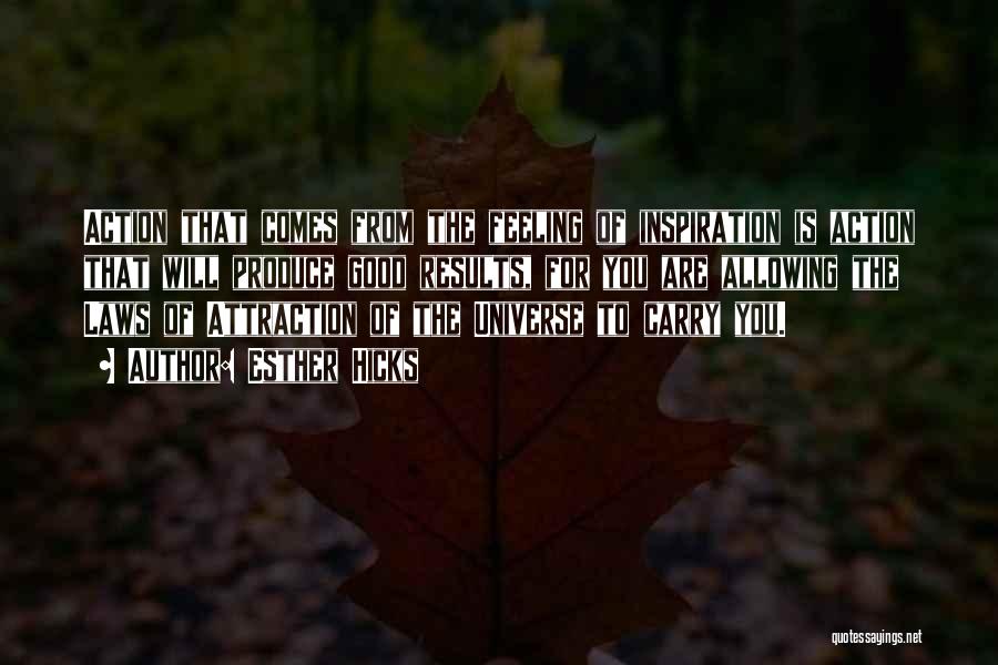 Esther Hicks Quotes: Action That Comes From The Feeling Of Inspiration Is Action That Will Produce Good Results, For You Are Allowing The