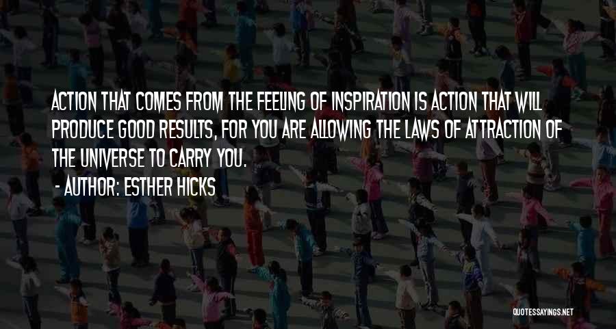 Esther Hicks Quotes: Action That Comes From The Feeling Of Inspiration Is Action That Will Produce Good Results, For You Are Allowing The