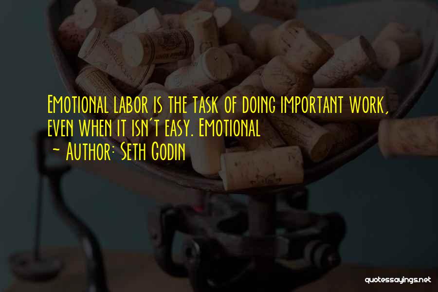 Seth Godin Quotes: Emotional Labor Is The Task Of Doing Important Work, Even When It Isn't Easy. Emotional