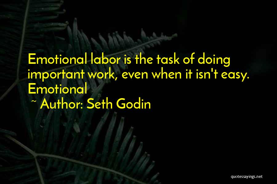 Seth Godin Quotes: Emotional Labor Is The Task Of Doing Important Work, Even When It Isn't Easy. Emotional