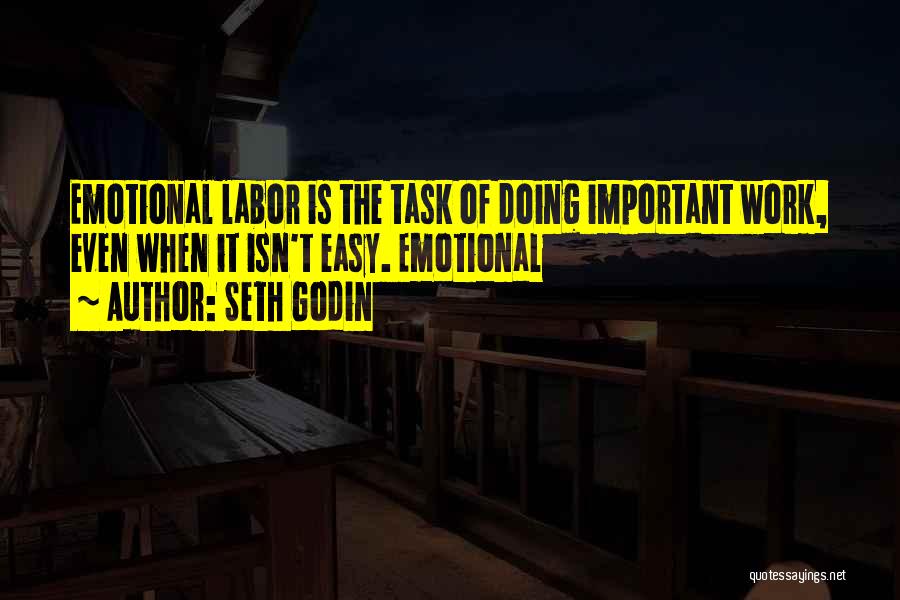 Seth Godin Quotes: Emotional Labor Is The Task Of Doing Important Work, Even When It Isn't Easy. Emotional