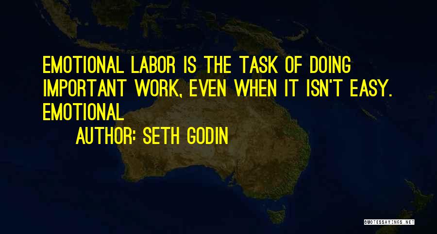 Seth Godin Quotes: Emotional Labor Is The Task Of Doing Important Work, Even When It Isn't Easy. Emotional