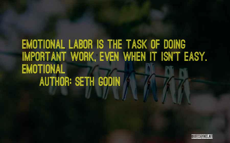 Seth Godin Quotes: Emotional Labor Is The Task Of Doing Important Work, Even When It Isn't Easy. Emotional