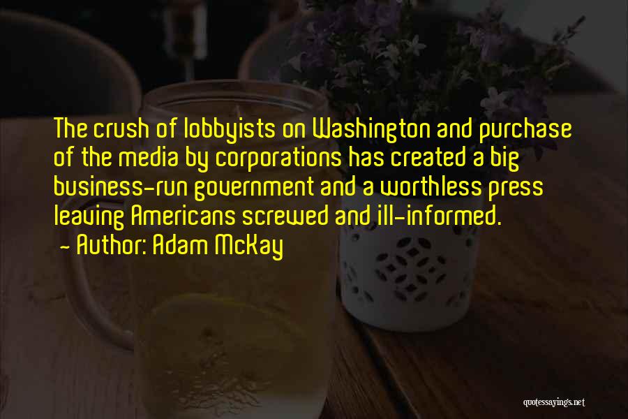 Adam McKay Quotes: The Crush Of Lobbyists On Washington And Purchase Of The Media By Corporations Has Created A Big Business-run Government And