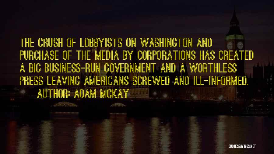 Adam McKay Quotes: The Crush Of Lobbyists On Washington And Purchase Of The Media By Corporations Has Created A Big Business-run Government And