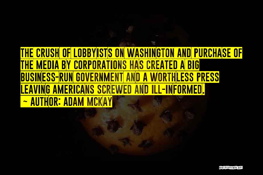 Adam McKay Quotes: The Crush Of Lobbyists On Washington And Purchase Of The Media By Corporations Has Created A Big Business-run Government And