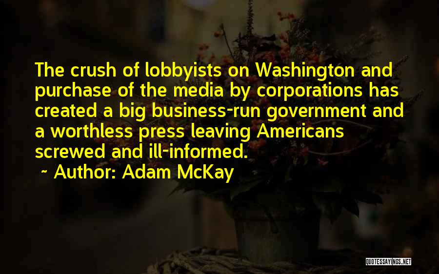 Adam McKay Quotes: The Crush Of Lobbyists On Washington And Purchase Of The Media By Corporations Has Created A Big Business-run Government And