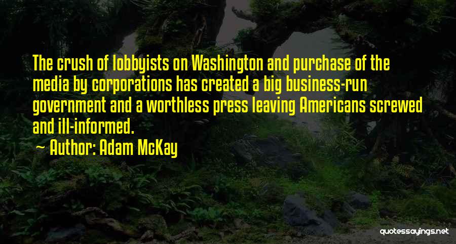 Adam McKay Quotes: The Crush Of Lobbyists On Washington And Purchase Of The Media By Corporations Has Created A Big Business-run Government And