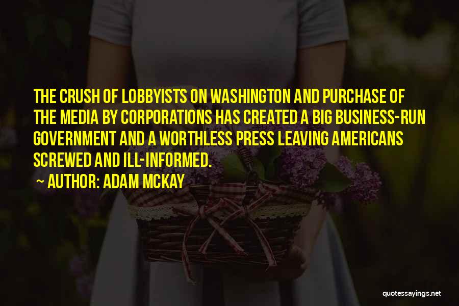 Adam McKay Quotes: The Crush Of Lobbyists On Washington And Purchase Of The Media By Corporations Has Created A Big Business-run Government And