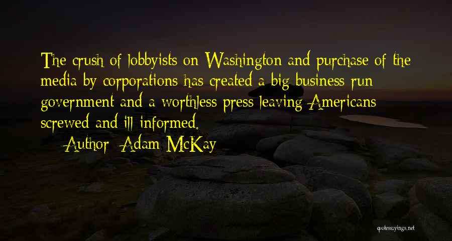 Adam McKay Quotes: The Crush Of Lobbyists On Washington And Purchase Of The Media By Corporations Has Created A Big Business-run Government And