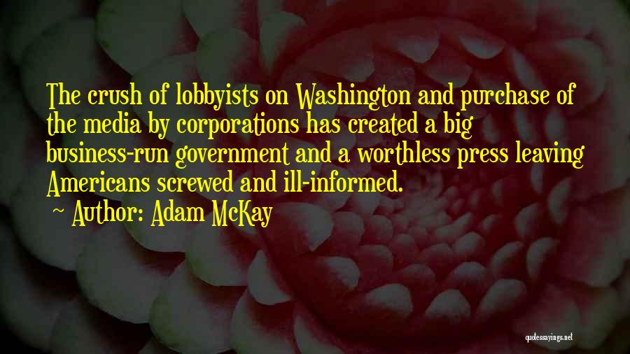 Adam McKay Quotes: The Crush Of Lobbyists On Washington And Purchase Of The Media By Corporations Has Created A Big Business-run Government And