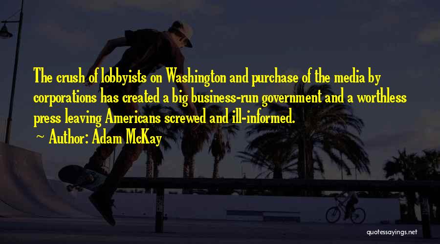 Adam McKay Quotes: The Crush Of Lobbyists On Washington And Purchase Of The Media By Corporations Has Created A Big Business-run Government And