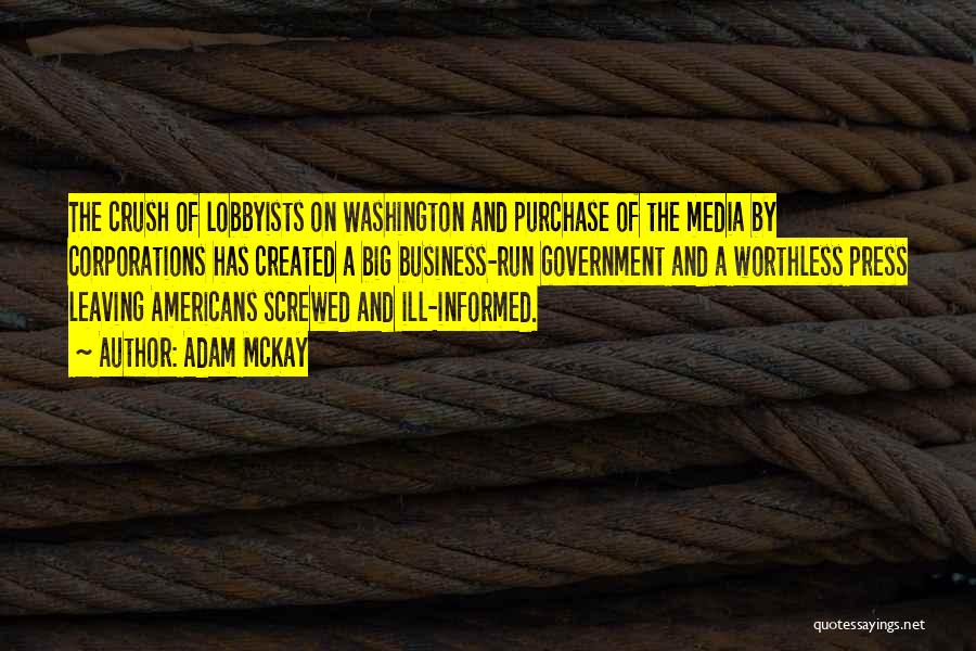 Adam McKay Quotes: The Crush Of Lobbyists On Washington And Purchase Of The Media By Corporations Has Created A Big Business-run Government And