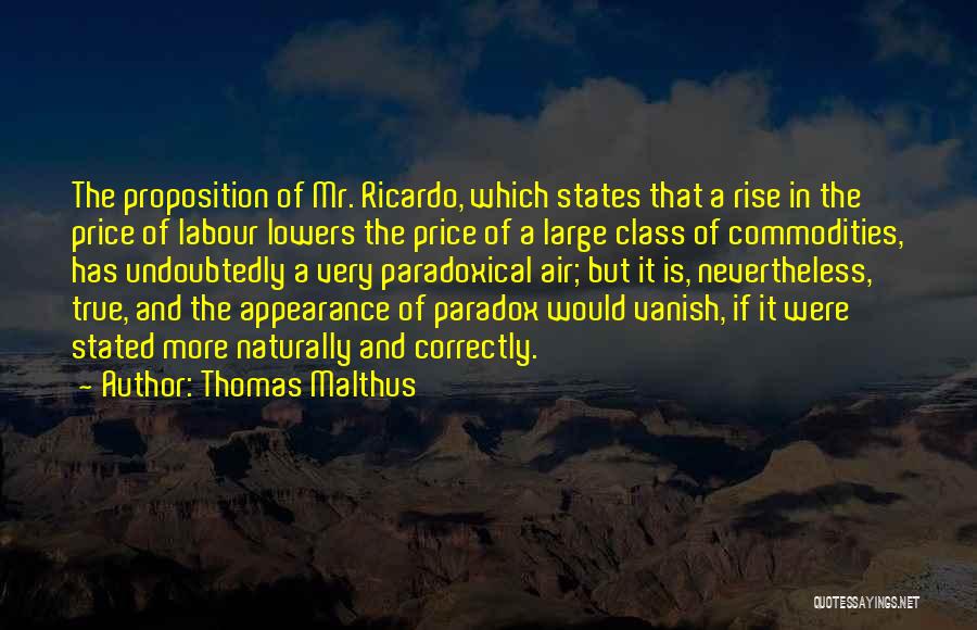 Thomas Malthus Quotes: The Proposition Of Mr. Ricardo, Which States That A Rise In The Price Of Labour Lowers The Price Of A