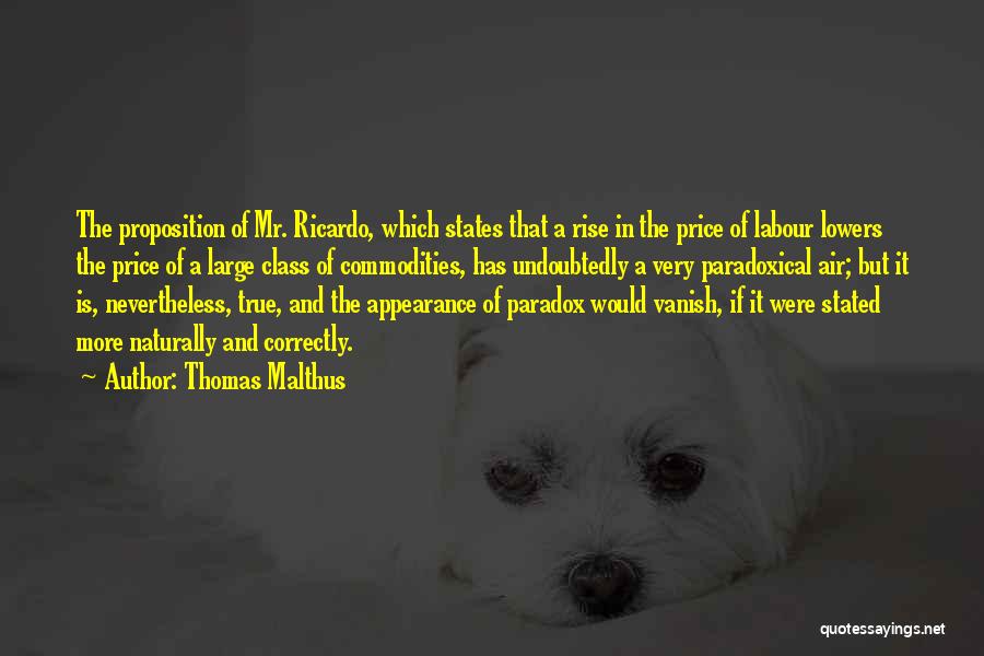 Thomas Malthus Quotes: The Proposition Of Mr. Ricardo, Which States That A Rise In The Price Of Labour Lowers The Price Of A