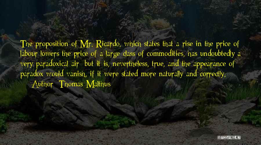 Thomas Malthus Quotes: The Proposition Of Mr. Ricardo, Which States That A Rise In The Price Of Labour Lowers The Price Of A