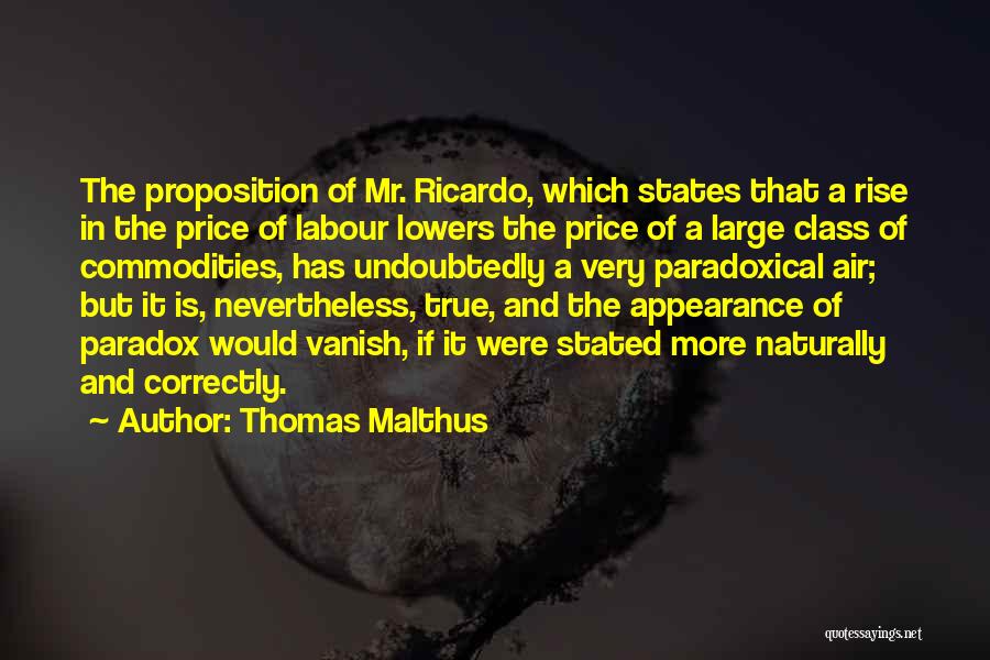 Thomas Malthus Quotes: The Proposition Of Mr. Ricardo, Which States That A Rise In The Price Of Labour Lowers The Price Of A