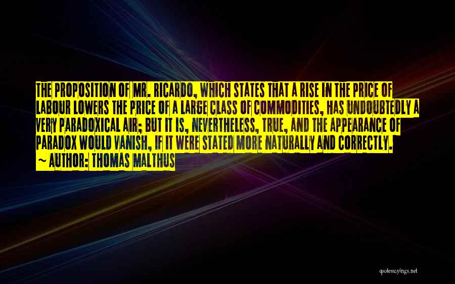 Thomas Malthus Quotes: The Proposition Of Mr. Ricardo, Which States That A Rise In The Price Of Labour Lowers The Price Of A