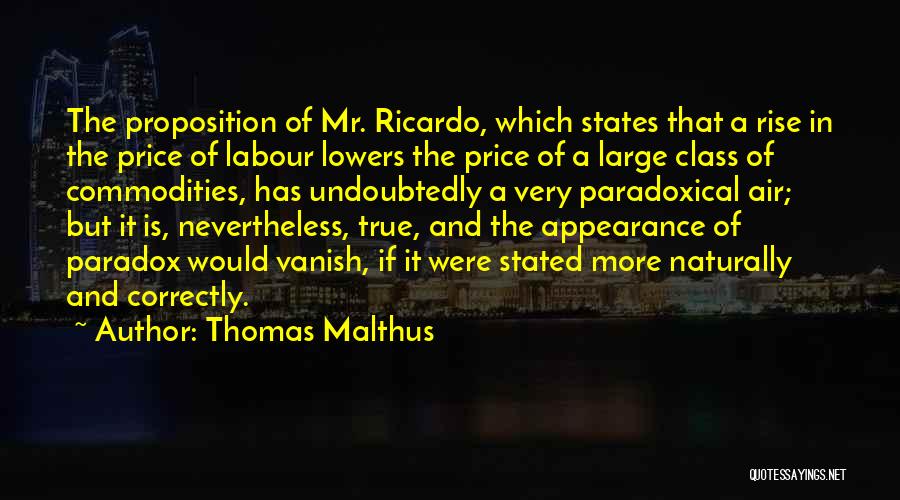 Thomas Malthus Quotes: The Proposition Of Mr. Ricardo, Which States That A Rise In The Price Of Labour Lowers The Price Of A