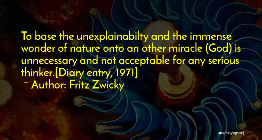 Fritz Zwicky Quotes: To Base The Unexplainabilty And The Immense Wonder Of Nature Onto An Other Miracle (god) Is Unnecessary And Not Acceptable