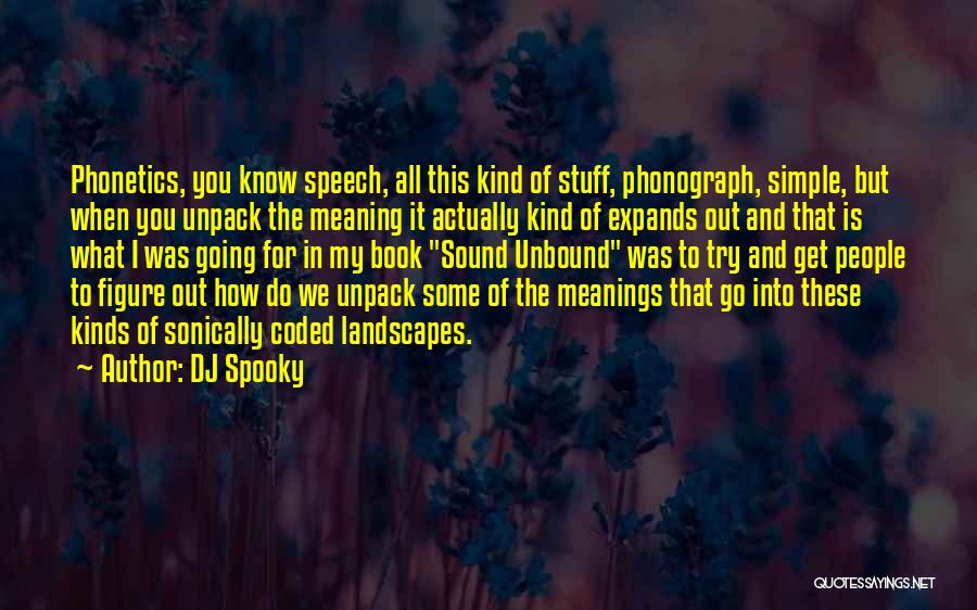 DJ Spooky Quotes: Phonetics, You Know Speech, All This Kind Of Stuff, Phonograph, Simple, But When You Unpack The Meaning It Actually Kind